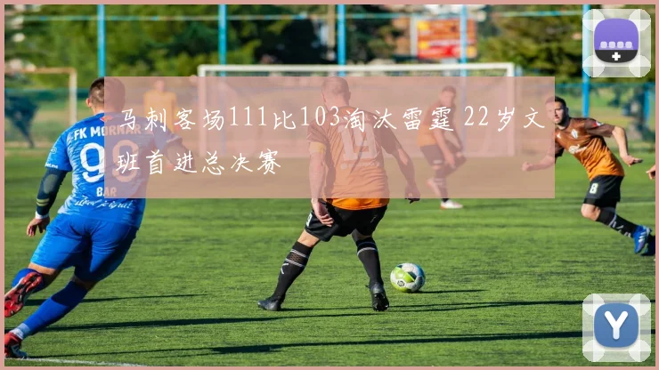 马刺客场111比103淘汰雷霆 22岁文班首进总决赛