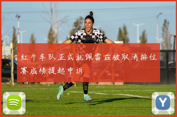 红牛车队正式就佩雷兹被取消排位赛成绩提起申诉